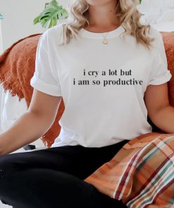 Official I cry a lot but I am so productive T shirt