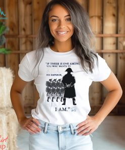 Official If There Is One Among You Who Wants To Kill His Emperor Here I Am T shirt