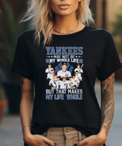 Official New York Yankees May Not Be My Whole Life But That Makes My Life Whole Shirt
