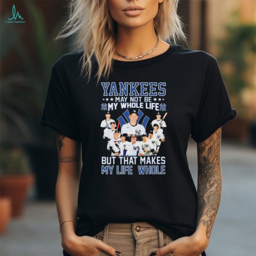 Official New York Yankees May Not Be My Whole Life But That Makes My Life Whole Shirt