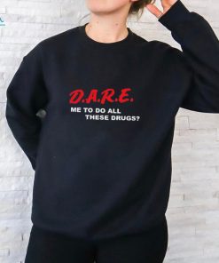 Official Official D.A.R.E. Me To Do All These Drugs Shirt