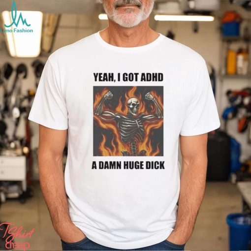 Official Yeah I Got Adhd A Damn Huge Dick Shirt