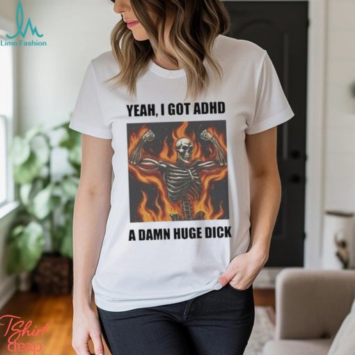 Official Yeah I Got Adhd A Damn Huge Dick Shirt