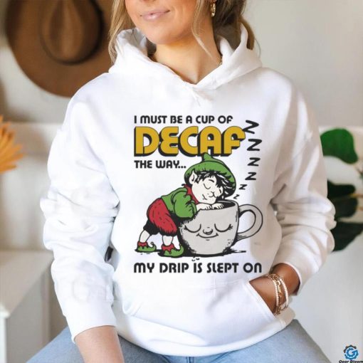 Official i Must Be A Cup Of Decaf The Way My Drip Is Slept On Shirt