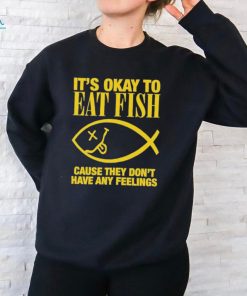 Official it’s Okay To Eat Fish Cause They Don’t Have Any Feelings Shirt