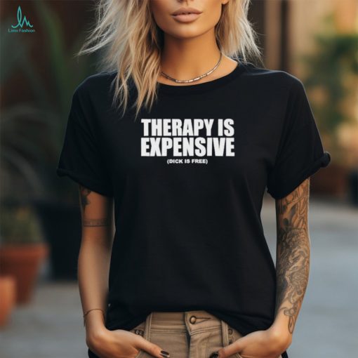 Official therapy Is Expensive Dick Is Free Shirt