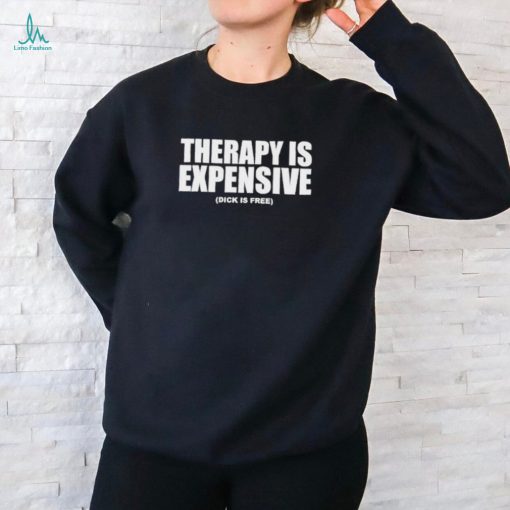 Official therapy Is Expensive Dick Is Free Shirt