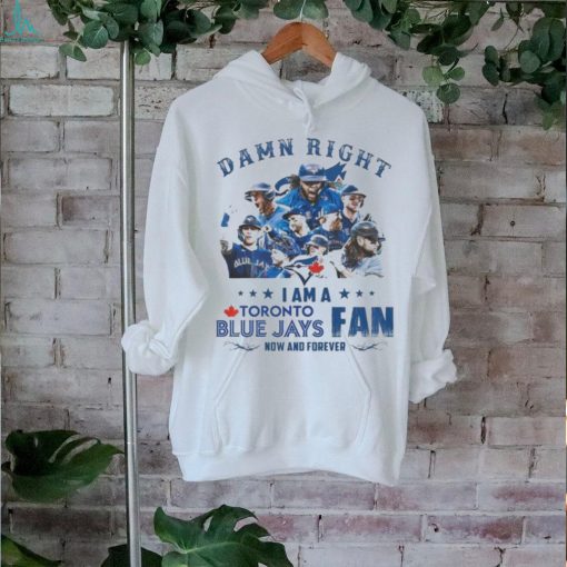 Official toronto Blue Jays Damn Right I Am A Blue Jays Fan Now And Forever T Shirt