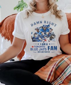 Official toronto Blue Jays Damn Right I Am A Blue Jays Fan Now And Forever T Shirt