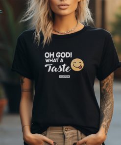 Oh God! What A Taste shirt
