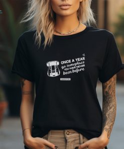 Once A Year Go Somewhere shirt