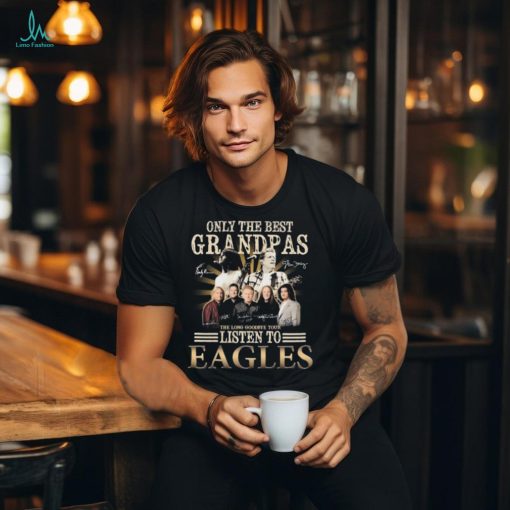 Only The Best Grandpas The Listen To Eagles The Long Goodbye Final Tour Signatures Shirt