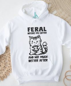 Original Feral Before Coffee And Not Much Better After Shirt