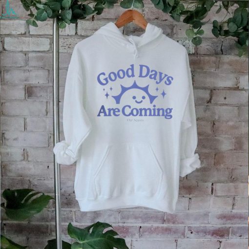 OurSeasns Good Days Are Coming Hoodie shirt