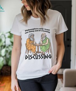 Philosophers Only Want One Thing And Its Fucking Discussing shirt