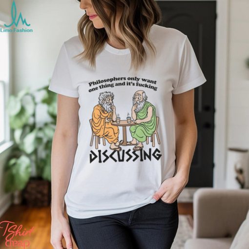 Philosophers Only Want One Thing And Its Fucking Discussing shirt