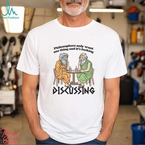 Philosophers Only Want One Thing And Its Fucking Discussing shirt