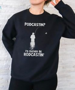 Podcastin I'd Rather Be Rodcastin Fish Hoodie shirt