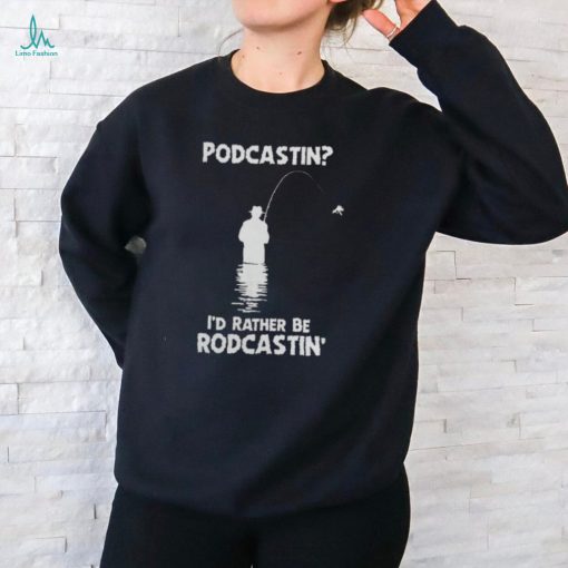 Podcastin I’d Rather Be Rodcastin Fish Hoodie shirt