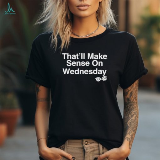 Popcastpod That’ll Make Sense On Wednesday shirt