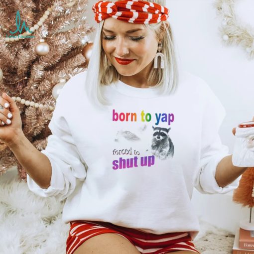 Raccoon born to yap forced to shut up shirt