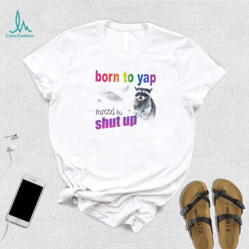 Raccoon born to yap forced to shut up shirt