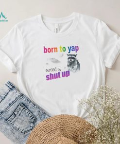 Raccoon born to yap forced to shut up shirt