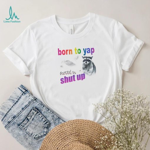 Raccoon born to yap forced to shut up shirt