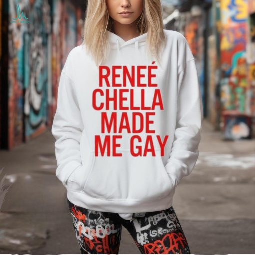 Renee Chella Made Me Gay Shirt