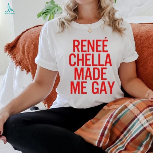 Renee Chella Made Me Gay Shirt