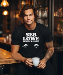 Seb Lowe Is Half Decent shirt