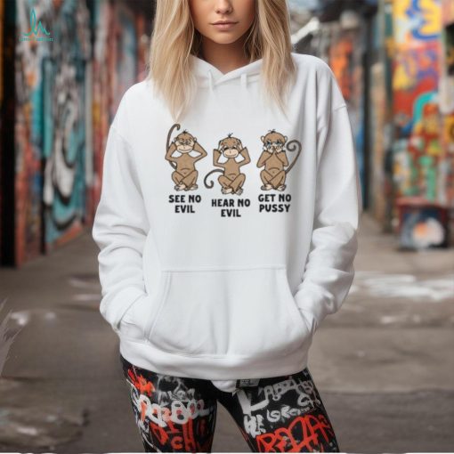 See No Evil Hear No Evil Get No Pussy T Shirt