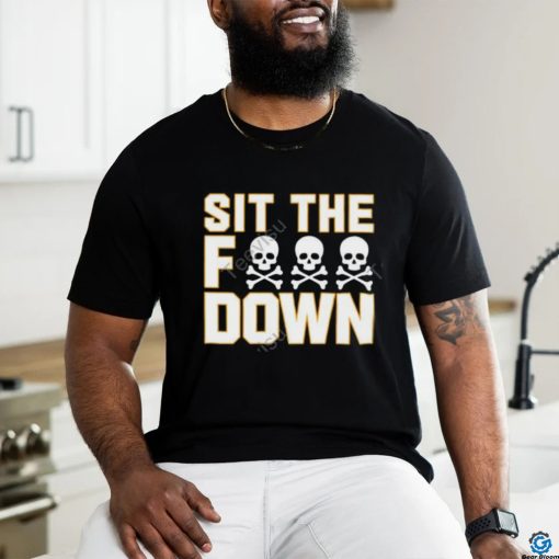 Sit The Fuck Down shirt