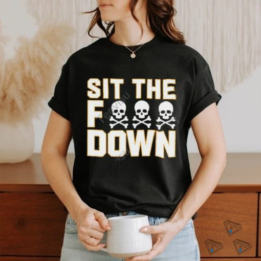 Sit The Fuck Down shirt