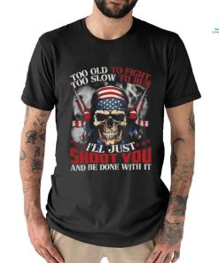 Skull too old to fight too slow to run I’ll just shoot you and be done with it shirt