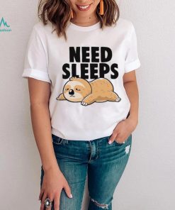 Sloth need sleeps shirt