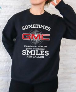 Sometimes gmc it’s not about miles per gallon it’s all about smiles per gallon shirt