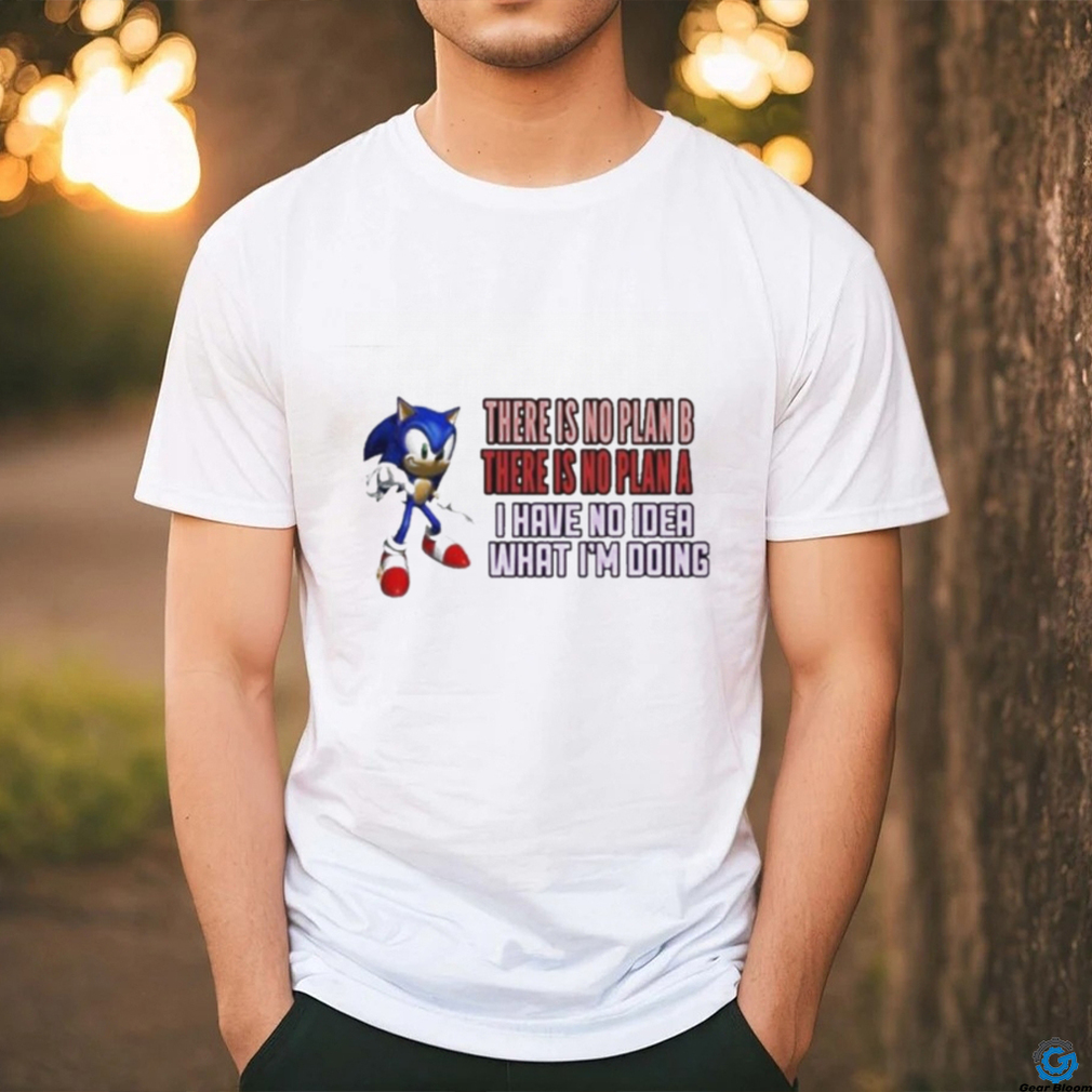 Sonic there is no plan b there is no plan a I have no idea what I’m doing T shirt Sonic there is no plan b there is no plan a I have no idea what I’m doing T shirt