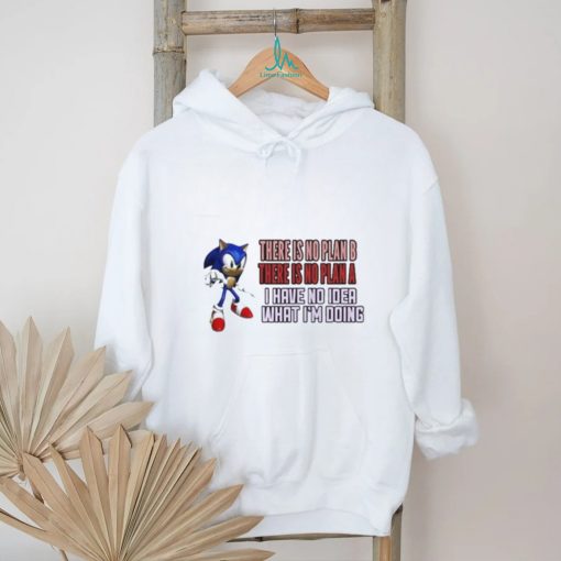 Sonic there is no plan b there is no plan a I have no idea what I’m doing T shirt