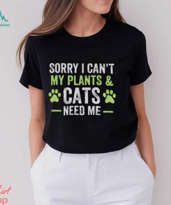 Sorry I can’t my plants and cats need me shirt