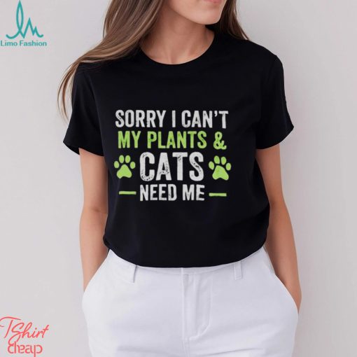 Sorry I can’t my plants and cats need me shirt