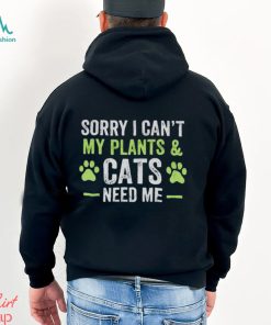 Sorry I can’t my plants and cats need me shirt