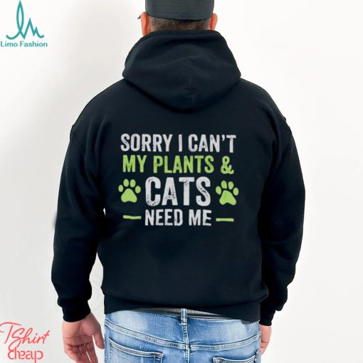 Sorry I can’t my plants and cats need me shirt