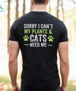 Sorry I can’t my plants and cats need me shirt