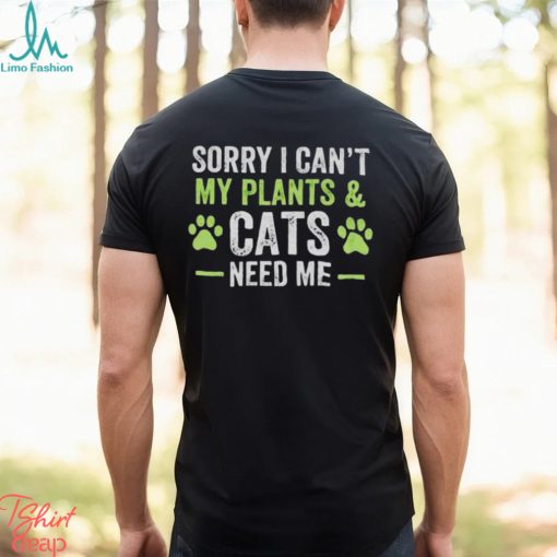 Sorry I can’t my plants and cats need me shirt