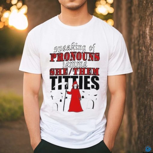 Speaking Of Pronouns Lemme She Them Titties T shirt