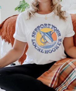 Support your local hooker shirt