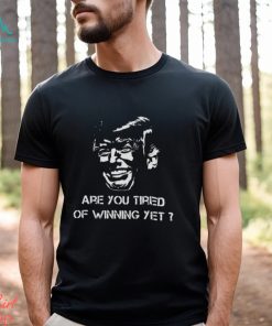 TRUMP ARE YOU TIRED OF WINNING YET 2024 SHIRT