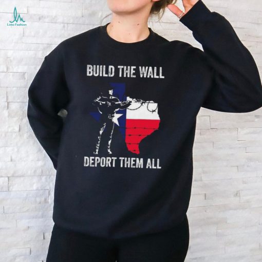 Texas Build The Wall Deport Them All shirt