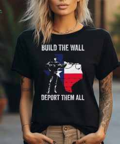 Texas Build The Wall Deport Them All shirt